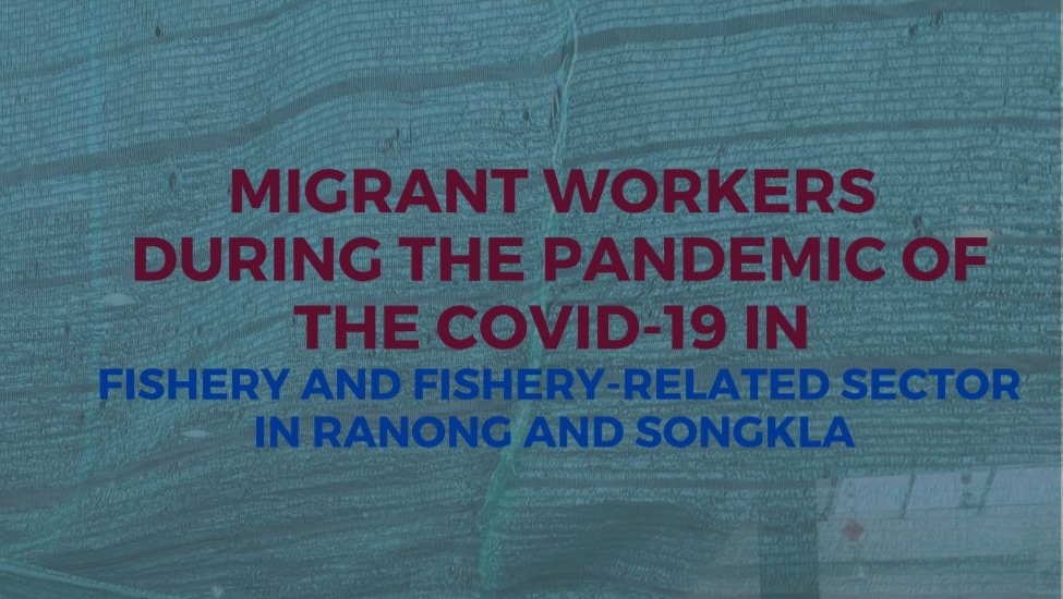 MIGRANT WORKERS DURING THE PANDEMIC OF THE COVID-19 IN FISHERY AND FISHERY-RELATED SECTOR IN RANONG AND SONGKHLA  